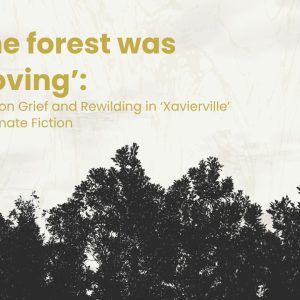 The Forest was Moving’: Notes on Grief and Rewilding in ‘Xavierville’ as Climate Fiction